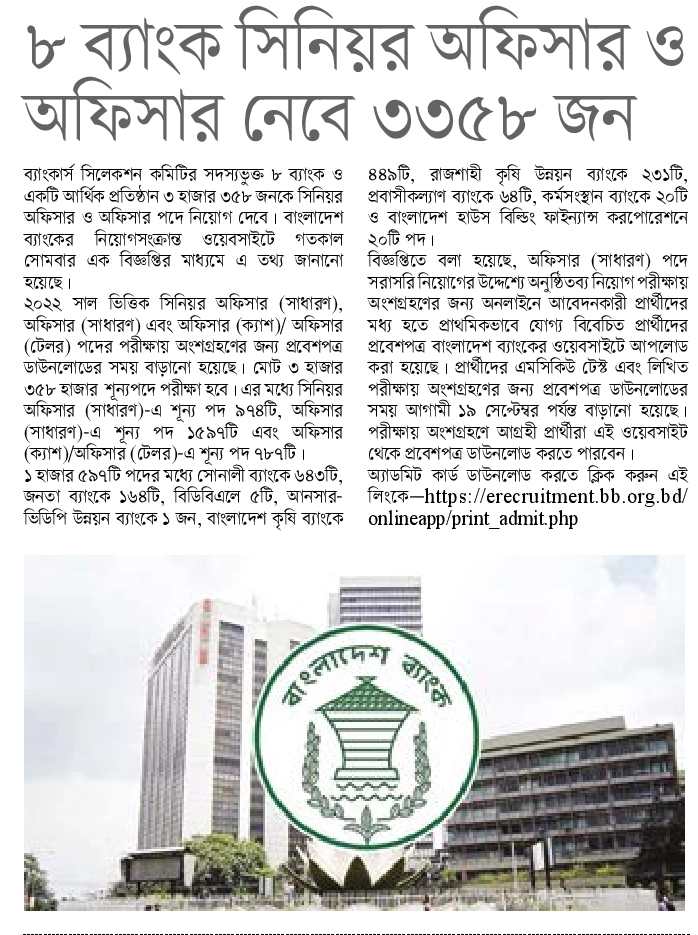 
৮ ব্যাংক সিনিয়র অফিসার ও অফিসার নেবে ৩৩৫৮ জন

ব্যাংকার্স সিলেকশন কমিটির সদস্যভুক্ত ৮ ব্যাংক ও একটি আর্থিক প্রতিষ্ঠান ৩ হাজার ৩৫৮ জনকে সিনিয়র অফিসার ও অফিসার পদে নিয়োগ দেবে। বাংলাদেশ ব্যাংকের নিয়োগসংক্রান্ত ওয়েবসাইটে গতকাল সোমবার এক বিজ্ঞপ্তির মাধ্যমে এ তথ্য জানানো হয়েছে।

২০২২ সাল ভিত্তিক সিনিয়র অফিসার (সাধারণ), অফিসার (সাধারণ) এবং অফিসার (ক্যাশ)/ অফিসার (টেলর) পদের পরীক্ষায় অংশগ্রহণের জন্য প্রবেশপত্র ডাউনলোডের সময় বাড়ানো হয়েছে। মোট ৩ হাজার ৩৫৮ হাজার শূন্যপদে পরীক্ষা হবে। এর মধ্যে সিনিয়র অফিসার (সাধারণ)-এ শূন্য পদ ৯৭৪টি, অফিসার (সাধারণ)-এ শূন্য পদ ১৫৯৭টি এবং অফিসার (ক্যাশ)/অফিসার (টেলর)-এ শূন্য পদ ৭৮৭টি।

১ হাজার ৫৯৭টি পদের মধ্যে সোনালী ব্যাংকে ৬৪৩টি, জনতা ব্যাংকে ১৬৪টি, বিডিবিএলে ৫টি, আনসার- ভিডিপি উন্নয়ন ব্যাংকে ১ জন, বাংলাদেশ কৃষি ব্যাংকে

৪৪৯টি, রাজশাহী কৃষি উন্নয়ন ব্যাংকে ২৩১টি, প্রবাসীকল্যাণ ব্যাংকে ৬৪টি, কর্মসংস্থান ব্যাংকে ২০টি ও বাংলাদেশ হাউস বিল্ডিং ফাইন্যান্স করপোরেশনে ২০টি পদ।

বিজ্ঞপ্তিতে বলা হয়েছে, অফিসার (সাধারণ) পদে সরাসরি নিয়োগের উদ্দেশ্যে অনুষ্ঠিতব্য নিয়োগ পরীক্ষায় অংশগ্রহণের জন্য অনলাইনে আবেদনকারী প্রার্থীদের মধ্য হতে প্রাথমিকভাবে যোগ্য বিবেচিত প্রার্থীদের প্রবেশপত্র বাংলাদেশ ব্যাংকের ওয়েবসাইটে আপলোড করা হয়েছে। প্রার্থীদের এমসিকিউ টেস্ট এবং লিখিত পরীক্ষায় অংশগ্রহণের জন্য প্রবেশপত্র ডাউনলোডের সময় আগামী ১৯ সেপ্টেম্বর পর্যন্ত বাড়ানো হয়েছে। পরীক্ষায় অংশগ্রহণে আগ্রহী প্রার্থীরা এই ওয়েবসাইট থেকে প্রবেশপত্র ডাউনলোড করতে পারবেন। অ্যাডমিট কার্ড ডাউনলোড করতে ক্লিক করুন এই লিংকে-https://erecruitment.bb.org.bd/ onlineapp/print_admit.php

বিস্তারিত জানতে বিজ্ঞপ্তি দেখুন

সূত্র: দৈনিক ইওেফাক ১৩সেপ্টেম্বর ২০২৪ইং