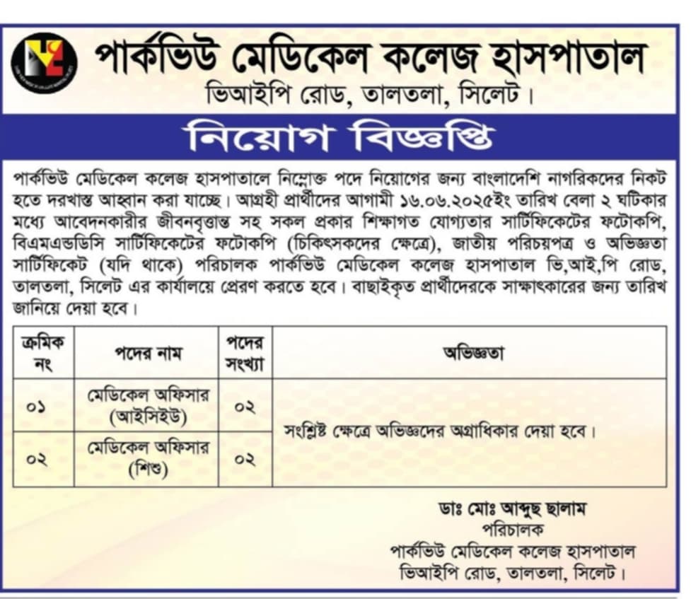 চাকরি দিচ্ছে পার্কভিউ মেডিকেল কলেজ হাসপাতাল
পার্কভিউ মেডিকেল কলেজ হাসপাতালে নিম্নোক্ত পদে নিয়োগের জন্য বাংলাদেশি নাগরিকদের নিকট হতে দরখাস্ত আহ্বান করা যাচ্ছে। আগ্রহী প্রার্থীদের আগামী ১৬.০৬.২০২৫ইং তারিখ বেলা ২ ঘটিকার মধ্যে আবেদনকারীর জীবনবৃত্তান্ত সহ সকল প্রকার শিক্ষাগত যোগ্যতার সার্টিফিকেটের ফটোকপি, বিএমএন্ডডিসি সার্টিফিকেটের ফটোকপি (চিকিৎসকদের ক্ষেত্রে), জাতীয় পরিচয়পত্র ও অভিজ্ঞতা সার্টিফিকেট (যদি থাকে) পরিচালক পার্কভিউ মেডিকেল কলেজ হাসপাতাল ভি,আই,পি রোড, তালতলা, সিলেট এর কার্যালয়ে প্রেরণ করতে হবে। বাছাইকৃত প্রার্থীদেরকে সাক্ষাৎকারের জন্য তারিখ জানিয়ে দেয়া হবে।
পদের নাম
মেডিকেল অফিসার (আইসিইউ)
পদের সংখ্যা ০২
অভিজ্ঞতা
সংশ্লিষ্ট ক্ষেত্রে অভিজ্ঞদের অগ্রাধিকার দেয়া হবে।
পদের নাম
মেডিকেল অফিসার (শিশু)
পদের সংখ্যা০২
অভিজ্ঞতা
সংশ্লিষ্ট ক্ষেত্রে অভিজ্ঞদের অগ্রাধিকার দেয়া হবে।
ডাঃ মোঃ আব্দুছ ছালাম
পরিচালক
পার্কভিউ মেডিকেল কলেজ হাসপাতাল ভিআইপি রোড, তালতলা, সিলেট।
বিস্তারিত জানতে বিজ্ঞপ্তি দেখুন