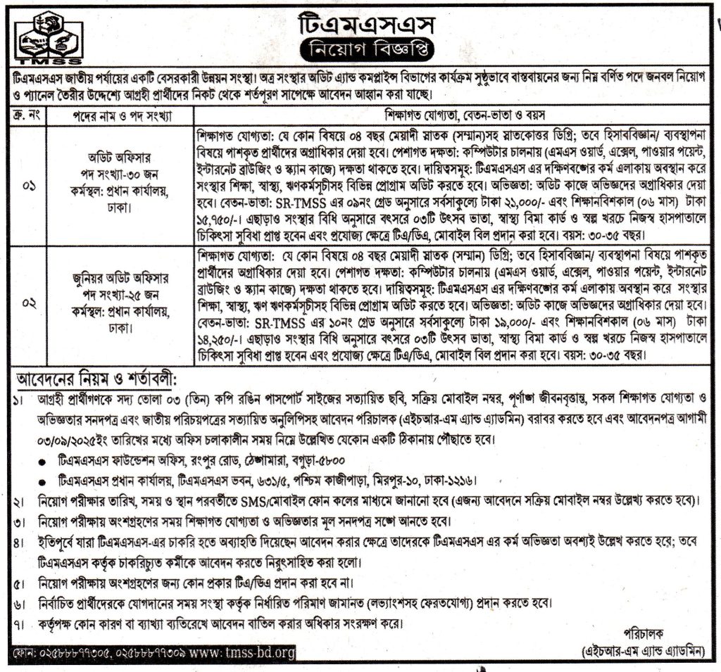 চাকরি দিচ্ছে টিএমএসএস

টিএমএসএস জাতীয় পর্যায়ের একটি বেসরকারী উন্নয়ন সংস্থা। অত্র সংস্থার অডিট এ্যান্ড কমপ্লাইন্স বিভাগের কার্যক্রম সুষ্ঠুভাবে বাস্তবায়নের জন্য নিম্ন বর্ণিত পদে জনবল নিয়োগ ও প্যানেল তৈরীর উদ্দেশ্যে আগ্রহী প্রার্থীদের নিকট থেকে শর্তপূরণ সাপেক্ষে আবেদন আহ্বান করা যাচ্ছে।

১। আগ্রহী প্রার্থীগণকে সদ্য তোলা ০৩ (তিন) কপি রঙিন পাসপোর্ট সাইজের সত্যায়িত ছবি, সক্রিয় মোবাইল নম্বর, পূর্ণাঙ্গ জীবনবৃত্তান্ত, সকল শিক্ষাগত যোগ্যতা ও অভিজ্ঞতার সনদপত্র এবং জাতীয় পরিচয়পত্রের সত্যায়িত অনুলিপিসহ আবেদন পরিচালক (এইচআর-এম এ্যান্ড এ্যাডমিন) বরাবর করতে হবে এবং আবেদনপত্র আগামী ০৩/০৯/২০১৫ইং তারিখের মধ্যে অফিস চলাকালীন সময় নিম্নে উল্লেখিত যেকোন একটি ঠিকানায় পৌঁছাতে হবে।
• টিএমএসএস ফাউন্ডেশন অফিস, রংপুর রোড, ঠেঙ্গামারা, বগুড়া-৫৮০০
• টিএমএসএস প্রধান কার্যালয়, টিএমএসএস ভবন, ৬৩১/৫, পশ্চিম কাজীপাড়া, মিরপুর-১০, ঢাকা-১২১৬।
২। নিয়োগ পরীক্ষার তারিখ, সময় ও স্থান পরবর্তীতে SMS/মোবাইল ফোন কলের মাধ্যমে জানানো হবে (এজন্য আবেদনে সক্রিয় মোবাইল নম্বর উল্লেখ্য করতে হবে)। ৩। নিয়োগ পরীক্ষায় অংশগ্রহণের সময় শিক্ষাগত যোগ্যতা ও অভিজ্ঞতার মূল সনদপত্র সঙ্গে আনতে হবে।
৪। ইতিপূর্বে যারা টিএমএসএস-এর চাকরি হতে অব্যাহতি দিয়েছেন আবেদন করার ক্ষেত্রে তাদেরকে টিএমএসএস এর কর্ম অভিজ্ঞতা অবশ্যই উল্লেখ করতে হবে; তবে টিএমএসএস কর্তৃক চাকরিচ্যুত কর্মীকে আবেদন করতে নিরুৎসাহিত করা হলো।
৫। নিয়োগ পরীক্ষায় অংশগ্রহণের জন্য কোন প্রকার টিএ/ডিএ প্রদান করা হবে না।
৬। নির্বাচিত প্রার্থীদেরকে যোগদানের সময় সংস্থা কর্তৃক নির্ধারিত পরিমাণ জামানত (লভ্যাংশসহ ফেরতযোগ্য) প্রদান করতে হবে।
৭। কর্তৃপক্ষ কোন কারণ বা ব্যাখ্যা ব্যতিরেখে আবেদন বাতিল করার অধিকার সংরক্ষণ করে।
ফোন: ০২৫৮৮৮৭৭৩০৫, 02588877309 www.tmss-bd.org
পরিচালক
(এইচআর-এম এ্যান্ড এ্যাডমিন)

বিস্তারিত জানতে বিজ্ঞপ্তি দেখুন

সূত্র: প্রথম আলো ১৪ আগষ্ট ২০২৫ইং