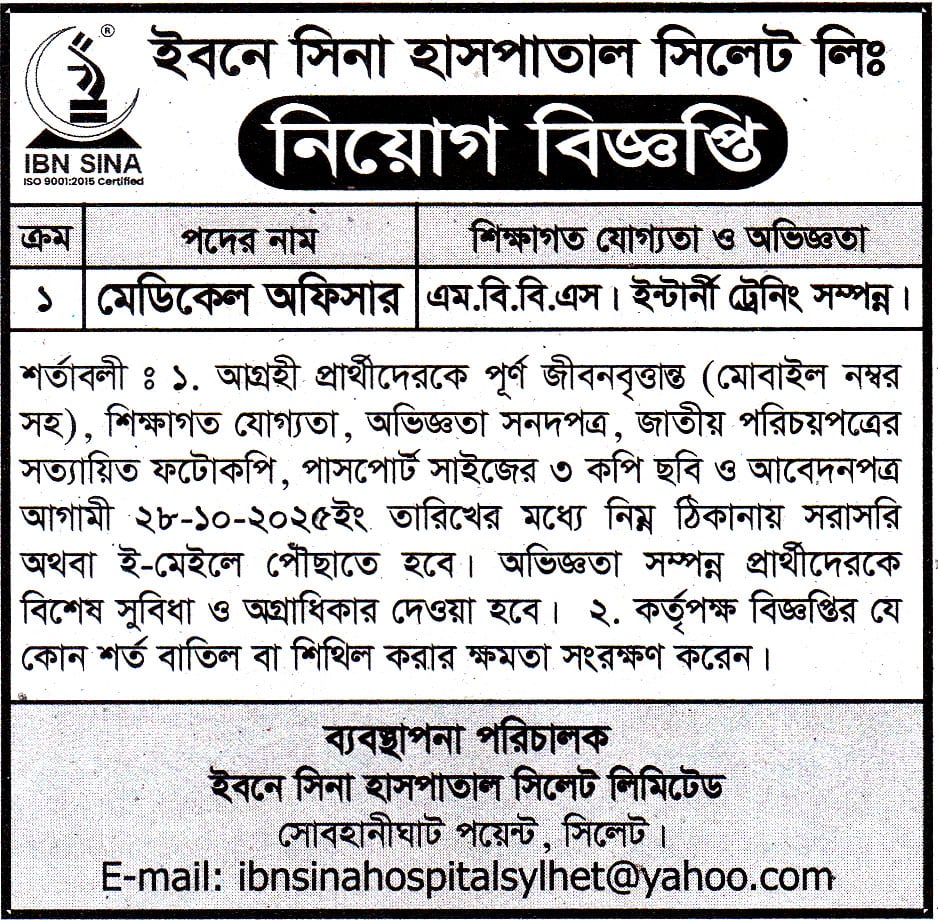 চাকরি দিচ্ছে ইবনে সিনা হাসপাতাল সিলেট লিঃ শর্তাবলী ১. আগ্রহী প্রার্থীদেরকে পূর্ণ জীবনবৃত্তান্ত (মোবাইল নম্বর সহ), শিক্ষাগত যোগ্যতা, অভিজ্ঞতা সনদপত্র, জাতীয় পরিচয়পত্রের সত্যায়িত ফটোকপি, পাসপোর্ট সাইজের ৩ কপি ছবি ও আবেদনপত্র আগামী ২৮-১০-২০২৫ইং তারিখের মধ্যে নিম্ন ঠিকানায় সরাসরি অথবা ই-মেইলে পৌছাতে হবে। অভিজ্ঞতা সম্পন্ন প্রার্থীদেরকে বিশেষ সুবিধা ও অগ্রাধিকার দেওয়া হবে। ২. কর্তৃপক্ষ বিজ্ঞপ্তির যে কোন শর্ত বাতিল বা শিথিল করার ক্ষমতা সংরক্ষণ করেন। ব্যবস্থাপনা পরিচালক ইবনে সিনা হাসপাতাল সিলেট লিমিটেড সোবহানীঘাট পয়েন্ট, সিলেট । E-mail: ibnsinahospitalsylhet@yahoo.com বিস্তারিত জানতে বিজ্ঞপ্তিতে চোখ রাখুন, আমরা বিভিন্ন পত্রিকা সূত্র থেকে নিয়োগ বিজ্ঞপ্তি প্রকাশ করে থাকি আমরা কাউকে চাকরি দেই না অতএব ফোন না করার জন্য বিশেষভাবে অনুরোধ করছি, ধন্যবাদ আপনার স্বপ্নের চাকরি পেতে সিলেটের চাকরির খবর ওয়েবসাইটে ভিজিট করুন। সূত্র: দৈনিক শ্যামল সিলেট ২৩ অক্টোবর ২০২৫ইং